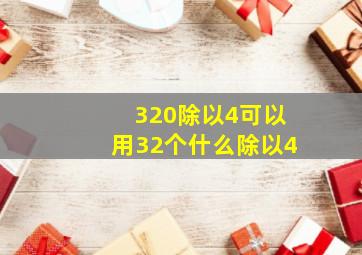 320除以4可以用32个什么除以4