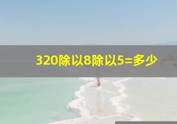 320除以8除以5=多少