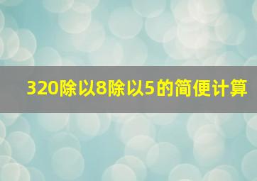 320除以8除以5的简便计算