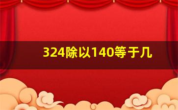 324除以140等于几