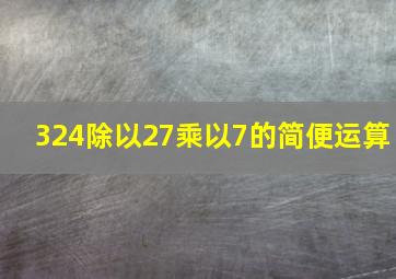 324除以27乘以7的简便运算