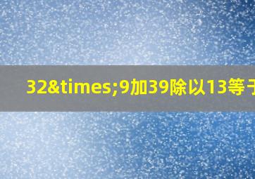 32×9加39除以13等于几