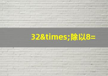 32×除以8=