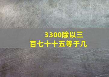 3300除以三百七十十五等于几