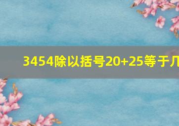 3454除以括号20+25等于几