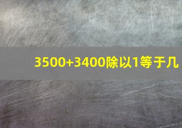 3500+3400除以1等于几