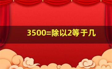 3500=除以2等于几