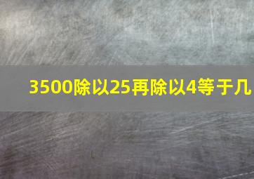 3500除以25再除以4等于几