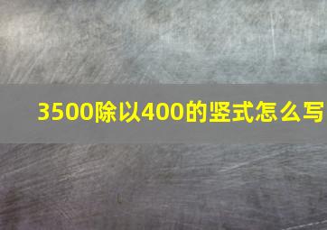 3500除以400的竖式怎么写