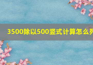 3500除以500竖式计算怎么列