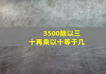 3500除以三十再乘以十等于几