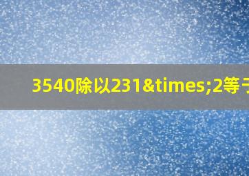 3540除以231×2等于几