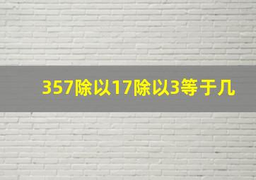 357除以17除以3等于几