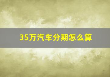 35万汽车分期怎么算