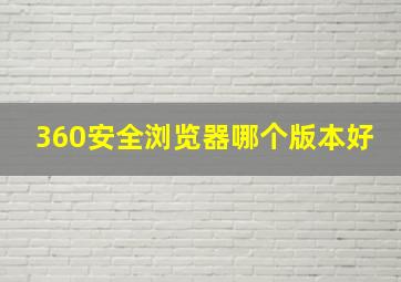 360安全浏览器哪个版本好