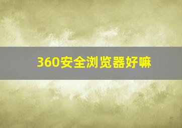 360安全浏览器好嘛