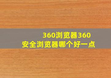 360浏览器360安全浏览器哪个好一点