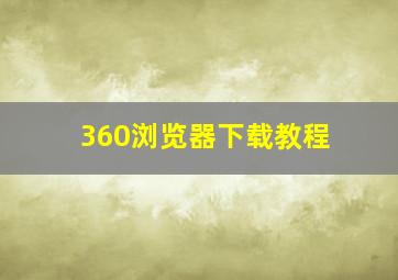 360浏览器下载教程