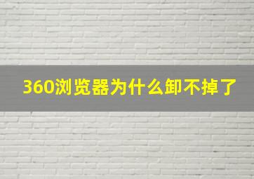 360浏览器为什么卸不掉了