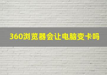 360浏览器会让电脑变卡吗