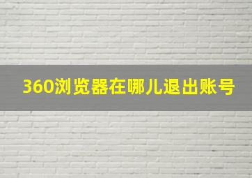 360浏览器在哪儿退出账号