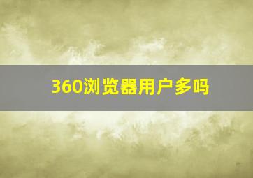 360浏览器用户多吗