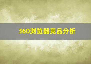 360浏览器竞品分析