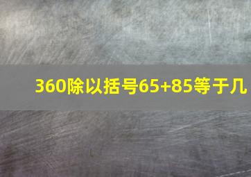 360除以括号65+85等于几