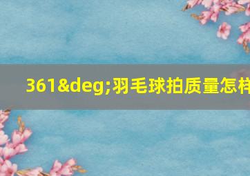 361°羽毛球拍质量怎样