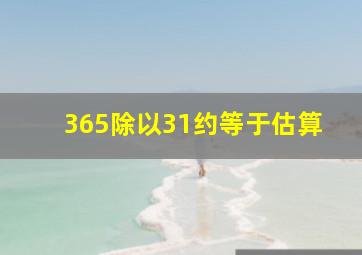 365除以31约等于估算