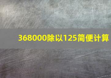 368000除以125简便计算