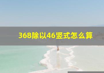 368除以46竖式怎么算