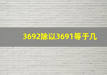 3692除以3691等于几