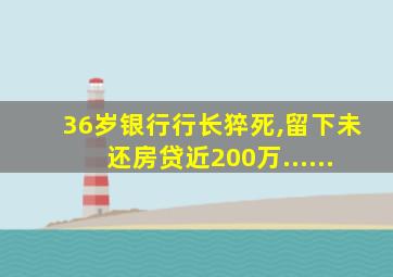 36岁银行行长猝死,留下未还房贷近200万......