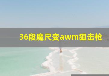 36段魔尺变awm狙击枪