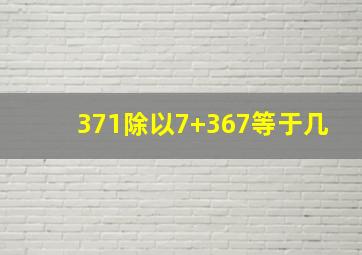 371除以7+367等于几