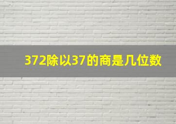 372除以37的商是几位数