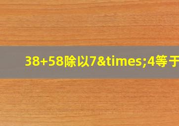 38+58除以7×4等于几