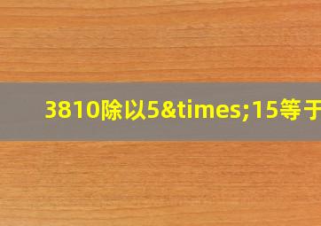 3810除以5×15等于几