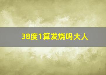 38度1算发烧吗大人