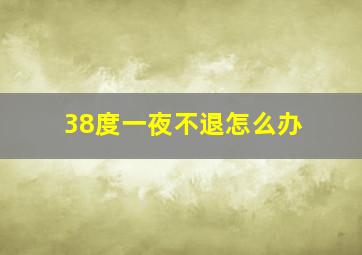 38度一夜不退怎么办