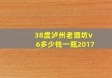 38度泸州老酒坊v6多少钱一瓶2017