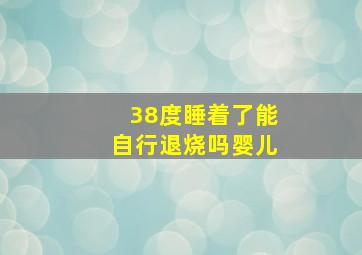 38度睡着了能自行退烧吗婴儿