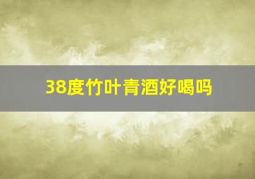 38度竹叶青酒好喝吗