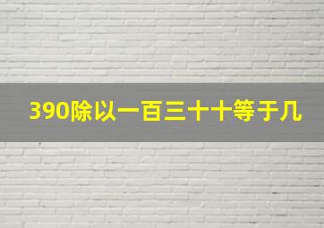 390除以一百三十十等于几