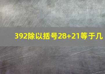 392除以括号28+21等于几