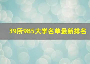 39所985大学名单最新排名