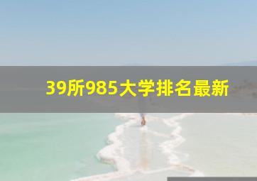 39所985大学排名最新