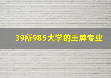 39所985大学的王牌专业