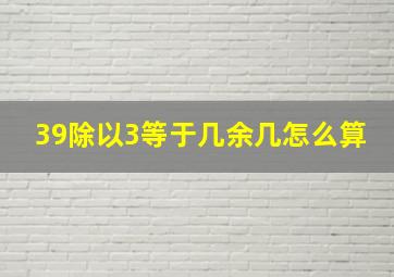 39除以3等于几余几怎么算